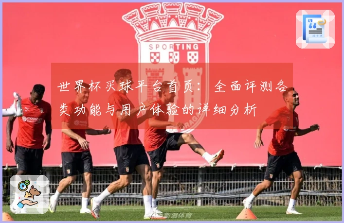 世界杯买球平台首页：全面评测各类功能与用户体验的详细分析