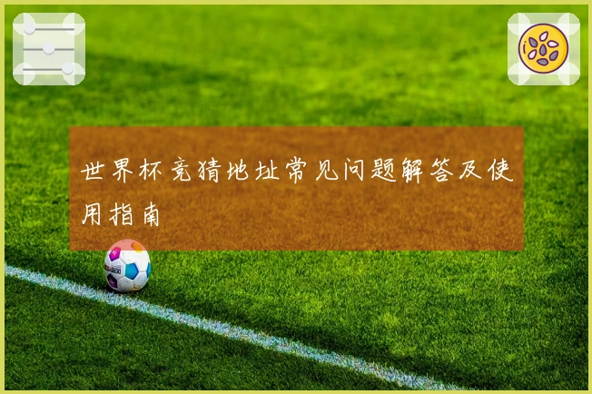 世界杯竞猜地址常见问题解答及使用指南