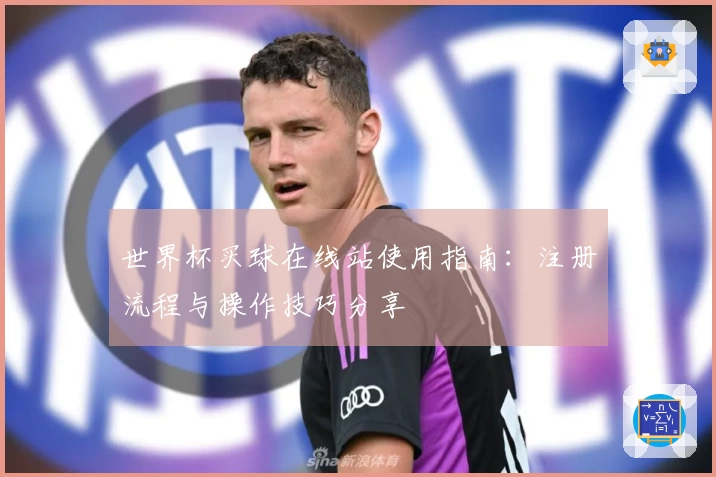 世界杯买球在线站使用指南：注册流程与操作技巧分享