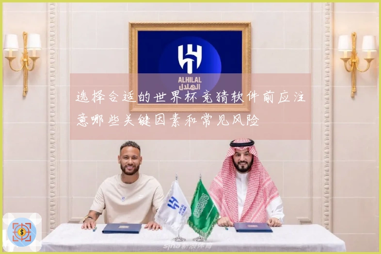 选择合适的世界杯竞猜软件前应注意哪些关键因素和常见风险