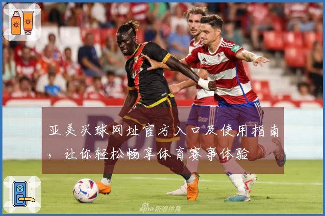 亚美买球网址官方入口及使用指南，让你轻松畅享体育赛事体验