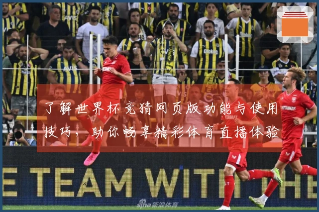 了解世界杯竞猜网页版功能与使用技巧，助你畅享精彩体育直播体验