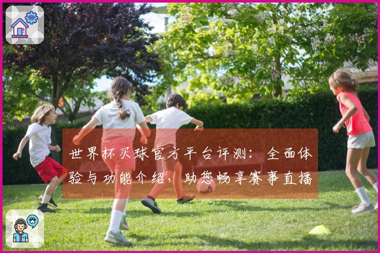 世界杯买球官方平台评测：全面体验与功能介绍，助您畅享赛事直播