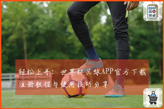 轻松上手：世界杯买球APP官方下载注册教程与使用技巧分享