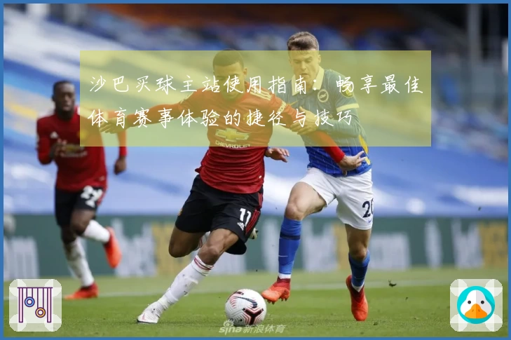 沙巴买球主站使用指南：畅享最佳体育赛事体验的捷径与技巧