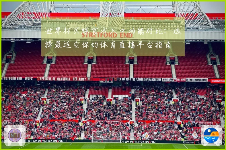 世界杯买球官方入口功能对比：选择最适合你的体育直播平台指南