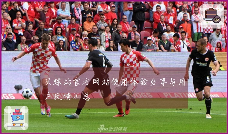 买球站官方网站使用体验分享与用户反馈汇总
