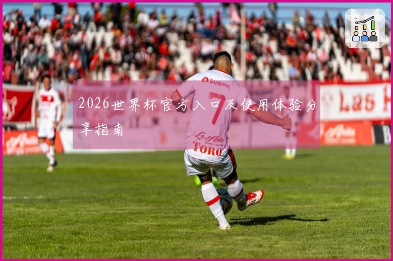 2026世界杯官方入口及使用体验分享指南