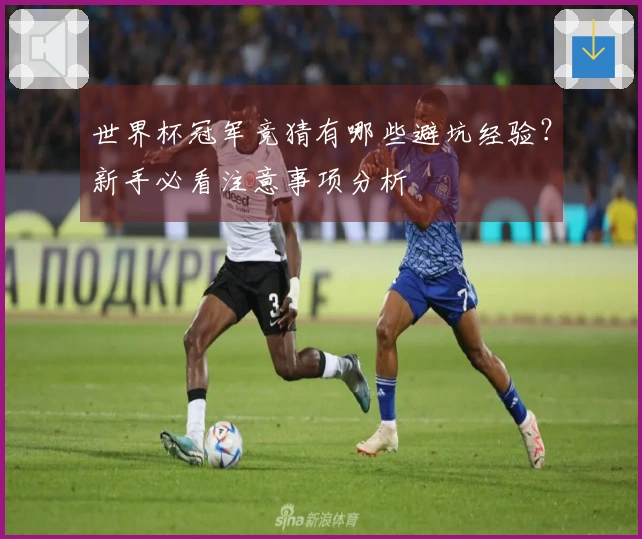 世界杯冠军竞猜有哪些避坑经验？新手必看注意事项分析