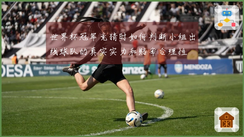 世界杯冠军竞猜时如何判断小组出线球队的真实实力和赔率合理性