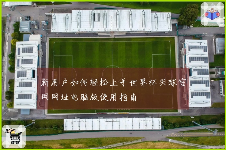 新用户如何轻松上手世界杯买球官网网址电脑版使用指南