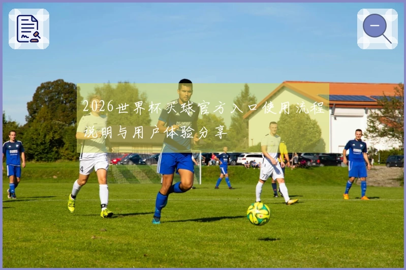 2026世界杯买球官方入口使用流程说明与用户体验分享