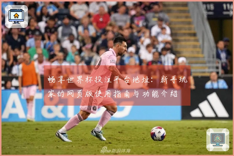 畅享世界杯投注平台地址：新手玩家的网页版使用指南与功能介绍
