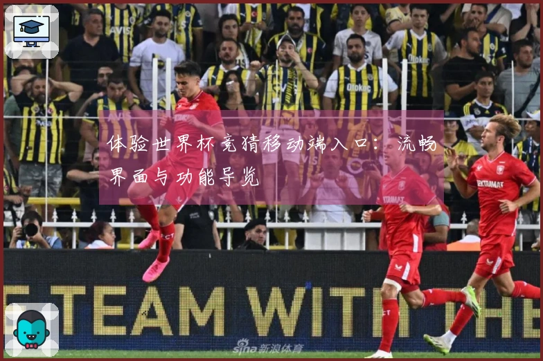 体验世界杯竞猜移动端入口：流畅界面与功能导览