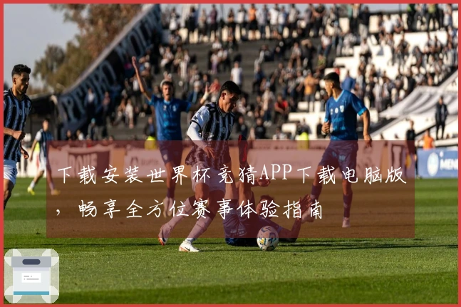 下载安装世界杯竞猜APP下载电脑版,畅享全方位赛事体验指南