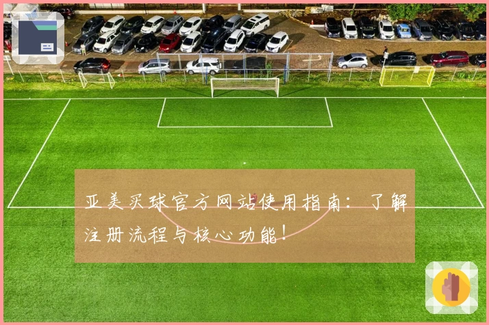 亚美买球官方网站使用指南：了解注册流程与核心功能！
