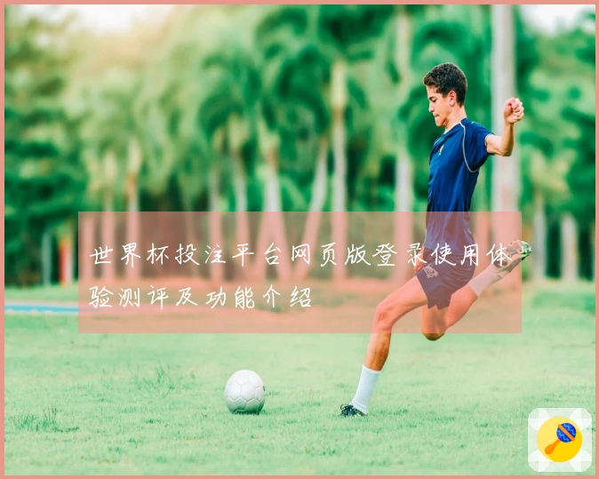 世界杯投注平台网页版登录使用体验测评及功能介绍