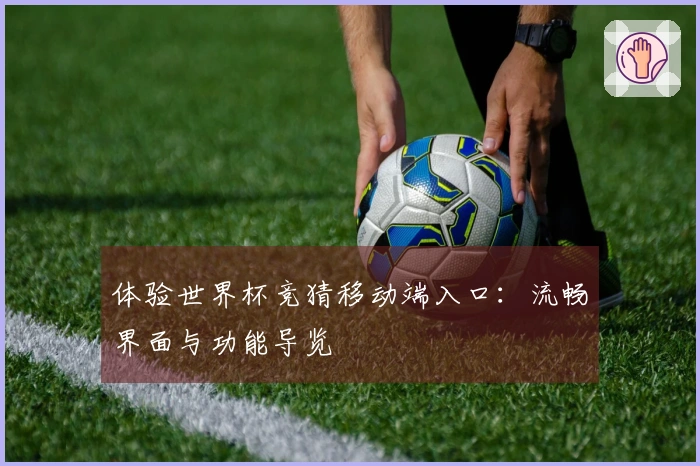 体验世界杯竞猜移动端入口：流畅界面与功能导览
